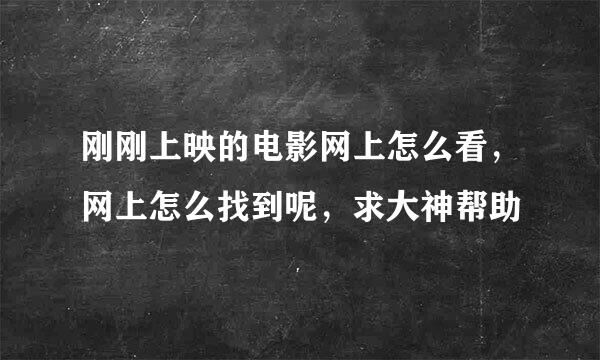 刚刚上映的电影网上怎么看，网上怎么找到呢，求大神帮助