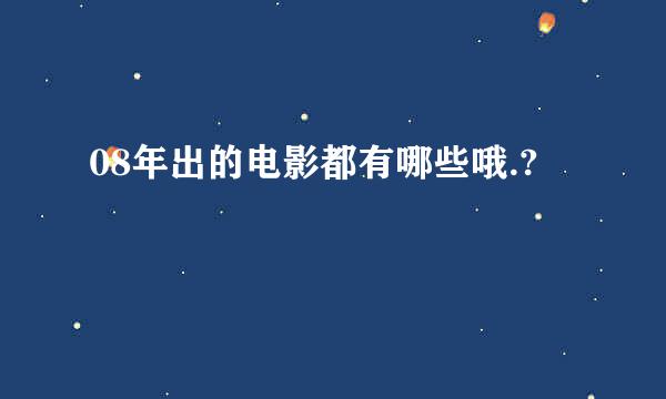 08年出的电影都有哪些哦.?