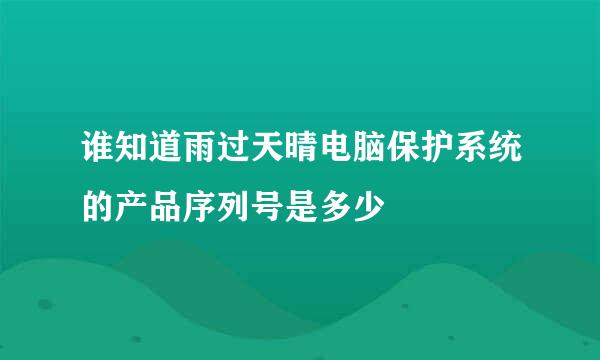 谁知道雨过天晴电脑保护系统的产品序列号是多少