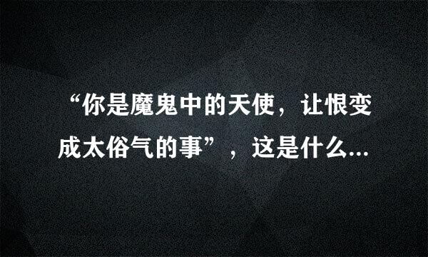 “你是魔鬼中的天使，让恨变成太俗气的事”，这是什么歌的歌词？