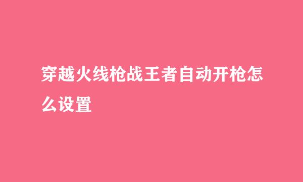 穿越火线枪战王者自动开枪怎么设置