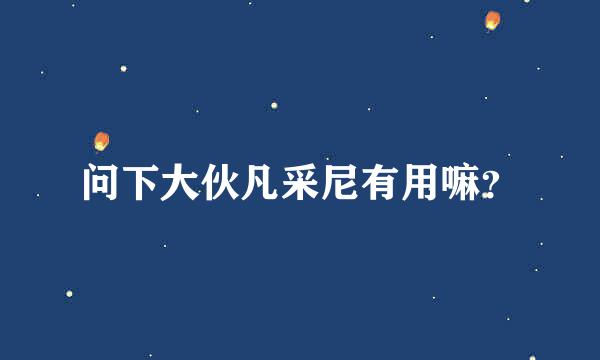 问下大伙凡采尼有用嘛？