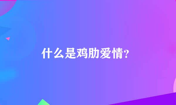 什么是鸡肋爱情？