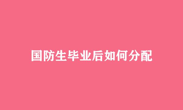 国防生毕业后如何分配