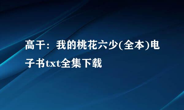 高干：我的桃花六少(全本)电子书txt全集下载