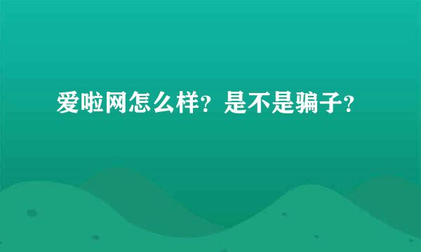 爱啦网怎么样？是不是骗子？