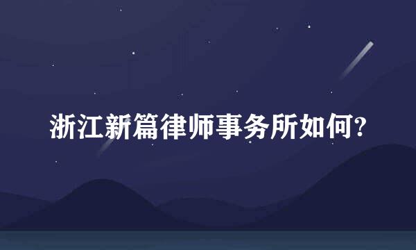 浙江新篇律师事务所如何?