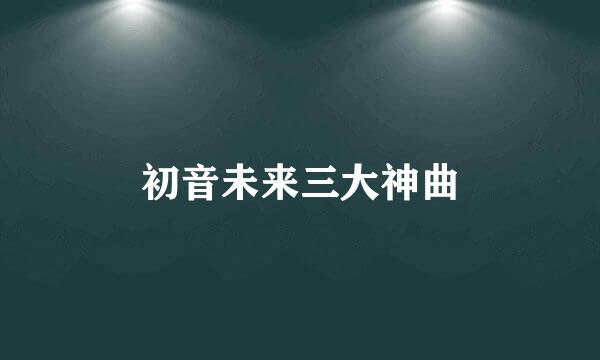 初音未来三大神曲