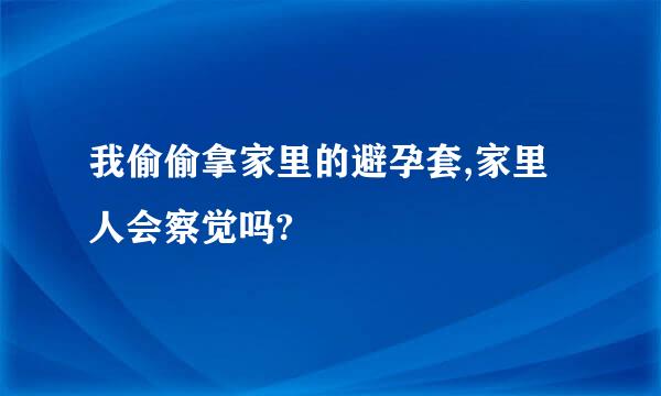 我偷偷拿家里的避孕套,家里人会察觉吗?