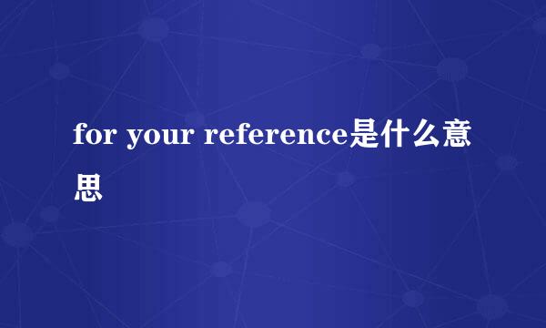 for your reference是什么意思