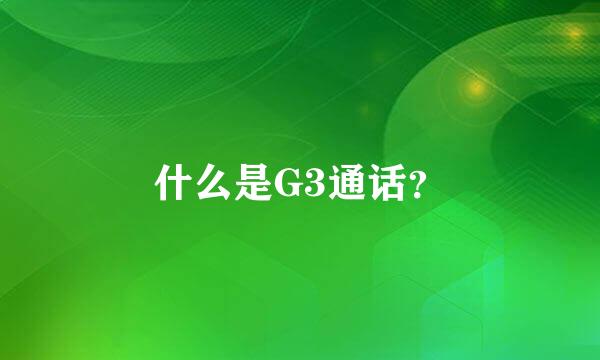 什么是G3通话？