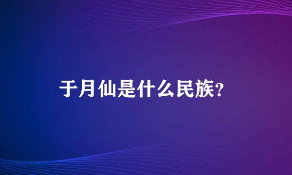 于月仙是什么民族？