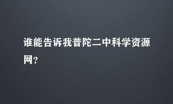 谁能告诉我普陀二中科学资源网？