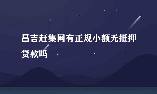 昌吉赶集网有正规小额无抵押贷款吗