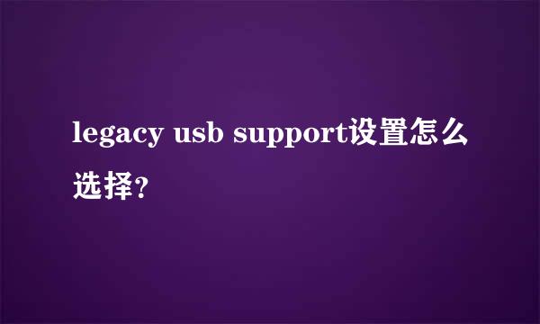 legacy usb support设置怎么选择？