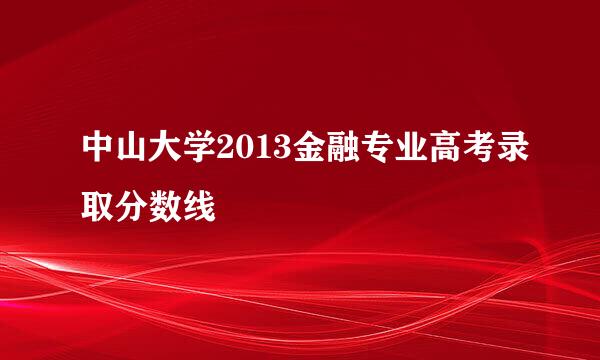 中山大学2013金融专业高考录取分数线