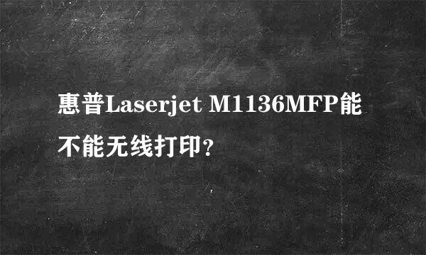 惠普Laserjet M1136MFP能不能无线打印？