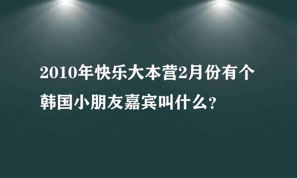 2010年快乐大本营2月份有个韩国小朋友嘉宾叫什么？