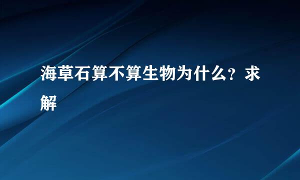 海草石算不算生物为什么？求解