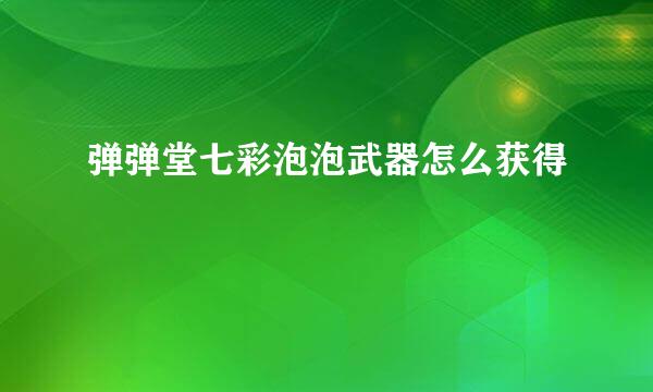 弹弹堂七彩泡泡武器怎么获得