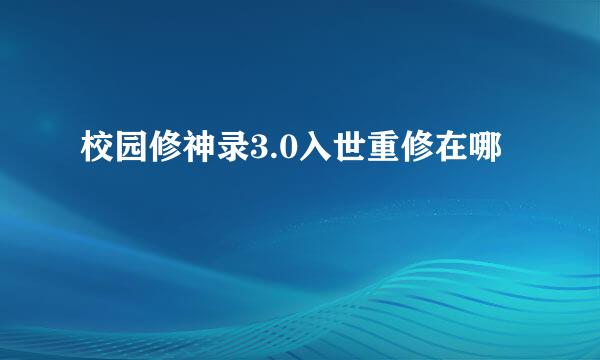 校园修神录3.0入世重修在哪