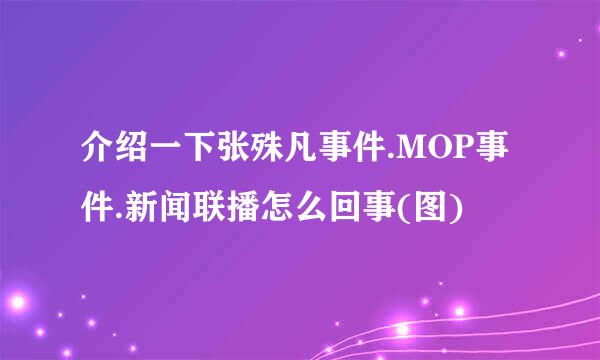 介绍一下张殊凡事件.MOP事件.新闻联播怎么回事(图)