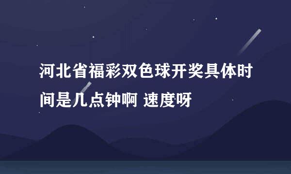 河北省福彩双色球开奖具体时间是几点钟啊 速度呀