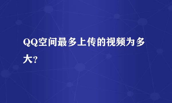 QQ空间最多上传的视频为多大？