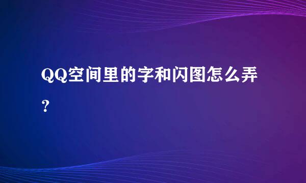 QQ空间里的字和闪图怎么弄？