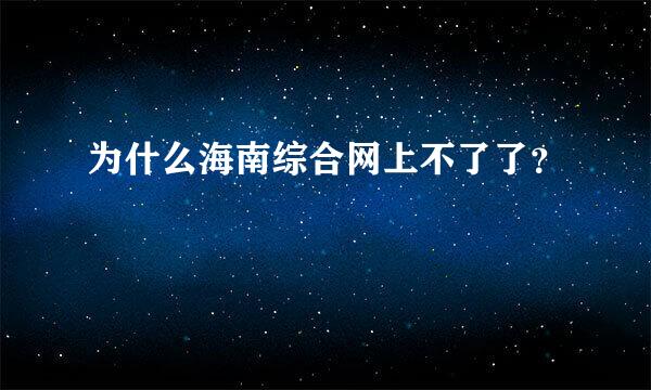 为什么海南综合网上不了了？