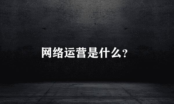 网络运营是什么？