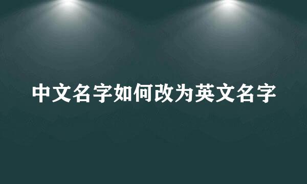 中文名字如何改为英文名字