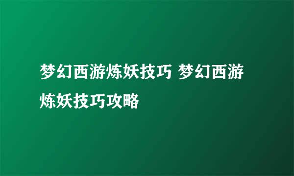 梦幻西游炼妖技巧 梦幻西游炼妖技巧攻略