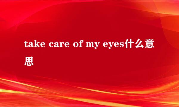 take care of my eyes什么意思