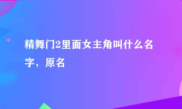 精舞门2里面女主角叫什么名字，原名