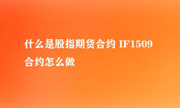 什么是股指期货合约 IF1509合约怎么做