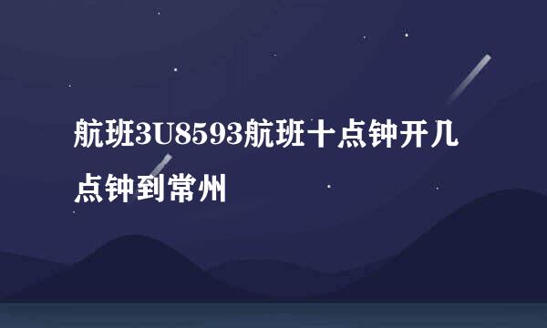 航班3U8593航班十点钟开几点钟到常州