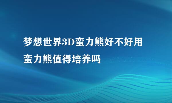 梦想世界3D蛮力熊好不好用 蛮力熊值得培养吗