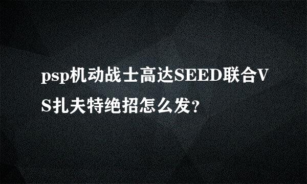 psp机动战士高达SEED联合VS扎夫特绝招怎么发？