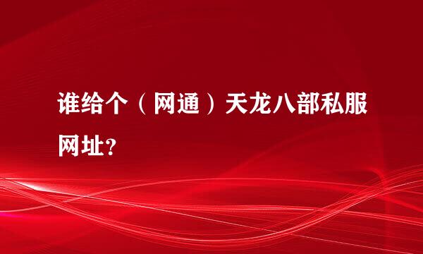 谁给个（网通）天龙八部私服网址？