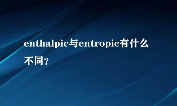 enthalpic与entropic有什么不同？