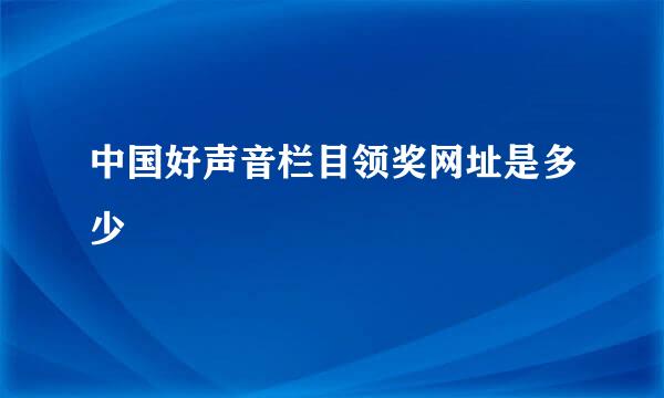 中国好声音栏目领奖网址是多少