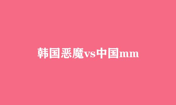 韩国恶魔vs中国mm