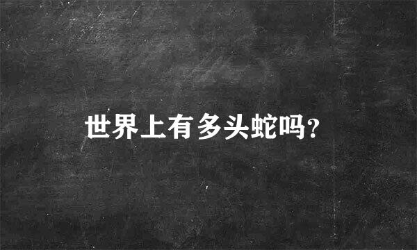 世界上有多头蛇吗？