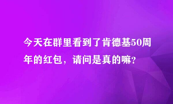 今天在群里看到了肯德基50周年的红包，请问是真的嘛？