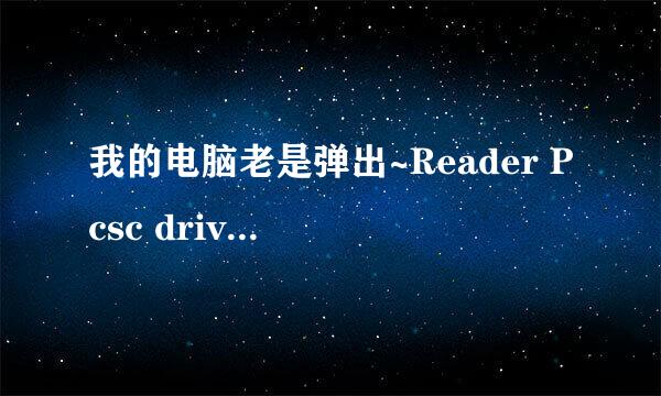 我的电脑老是弹出~Reader Pcsc driver Error是什么问题呢?