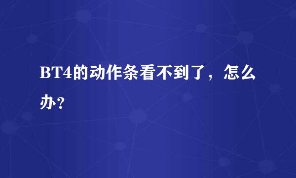 BT4的动作条看不到了，怎么办？