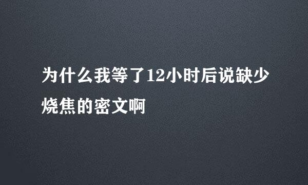 为什么我等了12小时后说缺少烧焦的密文啊