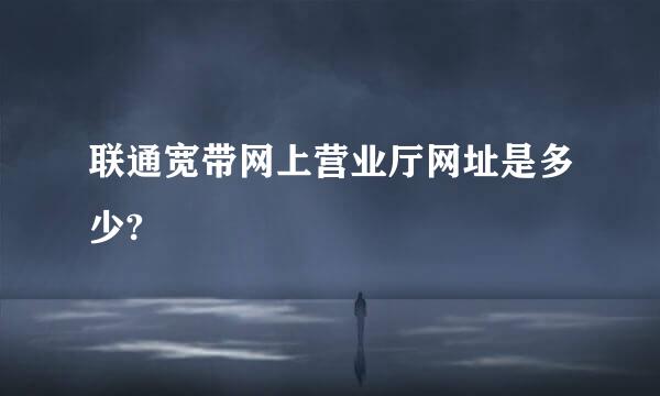 联通宽带网上营业厅网址是多少?