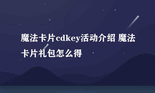 魔法卡片cdkey活动介绍 魔法卡片礼包怎么得